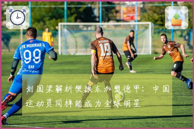 刘国梁解析樊振东加盟德甲：中国运动员同样能成为全球明星