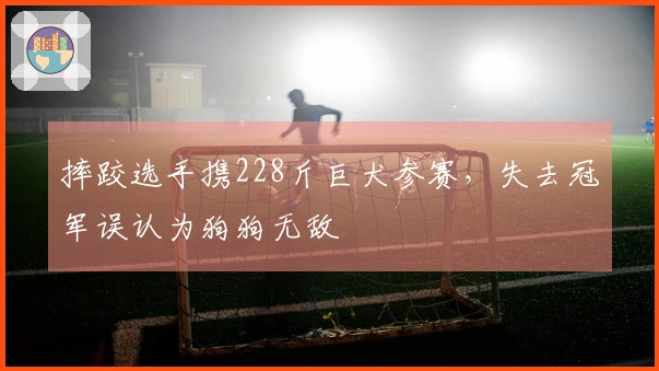 摔跤选手携228斤巨犬参赛，失去冠军误认为狗狗无敌