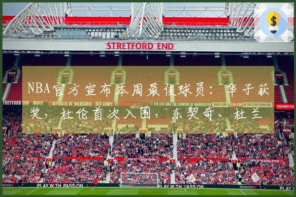 NBA官方宣布本周最佳球员：华子获奖，杜伦首次入围，东契奇、杜兰特、库明加获得提名