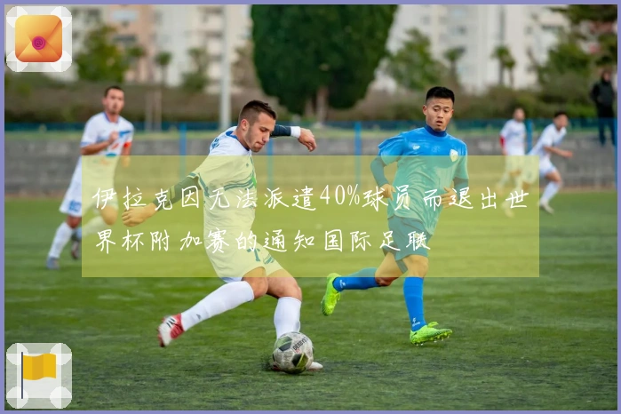 伊拉克因无法派遣40%球员而退出世界杯附加赛的通知国际足联