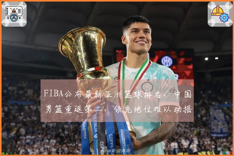 FIBA公布最新亚洲篮球排名，中国男篮重返第二，领先地位难以动摇！