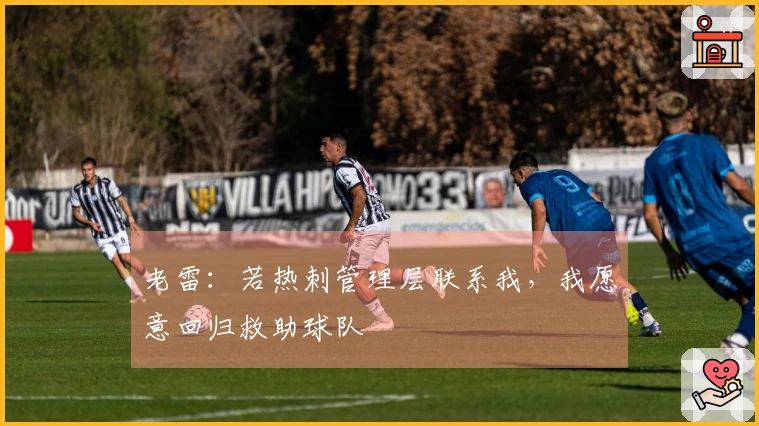 老雷：若热刺管理层联系我，我愿意回归救助球队