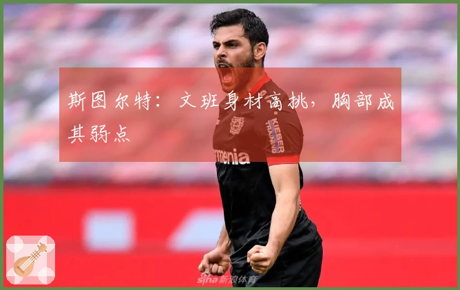 斯图尔特：文班身材高挑，胸部成其弱点