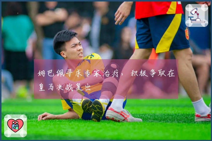 姆巴佩寻求专家治疗，积极争取在皇马决战复出