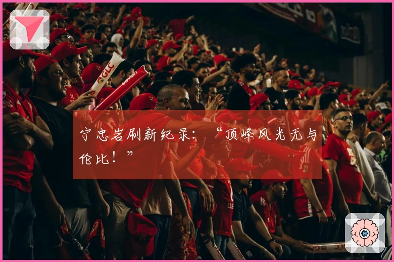 宁忠岩刷新纪录：“顶峰风光无与伦比！”