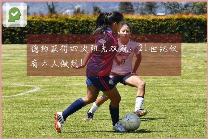 德约获得四次阳光双冠,21世纪仅有六人做到!