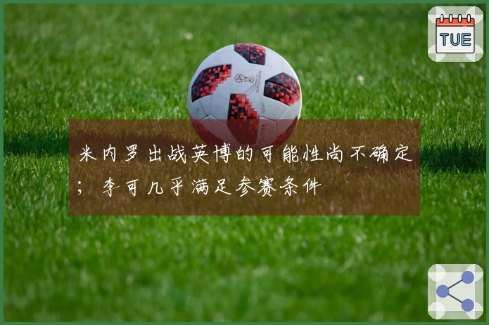 米内罗出战英博的可能性尚不确定；李可几乎满足参赛条件