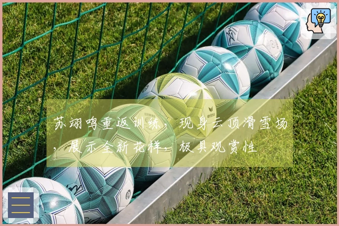 苏翊鸣重返训练，现身云顶滑雪场，展示全新花样，极具观赏性