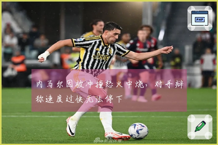内马尔因被冲撞怒火中烧，对手辩称速度过快无法停下
